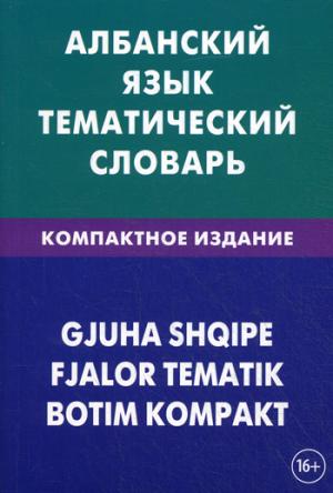 Албанский язык. Тематический словарь. Компактное издание. 10 000 слов. С транскрипцией албанских слов. С русским и албанским указателяи