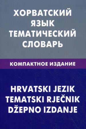 Хорватский язык. Тематический словарь. Компактное издание