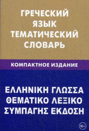Греческий язык. Тематический словарь. Компакт.изд. 10 000 слов и предложений. С транскрипцией греч-их слов. С русским и греческим указателями. 3-е изд