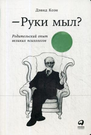 Руки мыл?Родительский опыт великих психологов