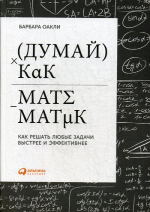 Думай как математик: Как решать любые задачи быстрее и эффективнее. 4-е изд