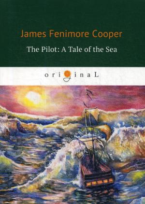 The Pilot: A Tale of the Sea = Лоцман, или Морская история: на англ.яз