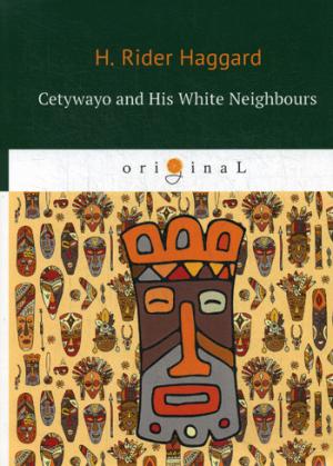 Cetywayo and His White Neighbours = Кетчвайо и его белые соседи: роман на англ.яз