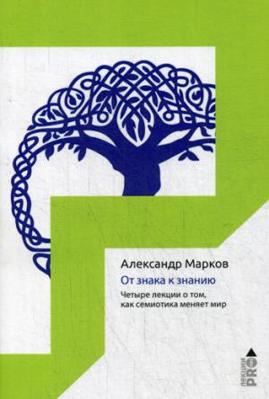 От знака к знанию. Четыре лекции о том, как семиотика меняет мир