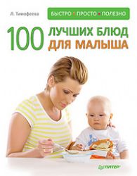100 лучших блюд для малыша. Быстро, просто и полезно !