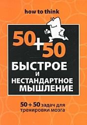 Быстрое и нестандартное мышление : 50 +50 задач для тренировки навыков успешного
