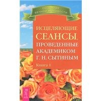 Исцеляющие сеансы, проведенные академикомГ.Н.Сытиным. Кн.1