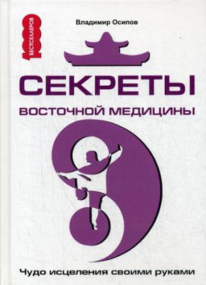 Секреты восточной медицины. Чудо исцеления своими руками