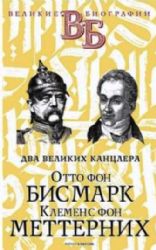 Отто фон Бисмарк. Клеменс фон Меттерних. Два великих канцлера