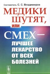 Медики шутят, или Смех — лучшее лекарство от всех болезней.  Владимиров С.С. (составитель) (Ред.)