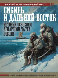 Сибирь и Дальний Восток. История освоения Азиатской части России. Большой иллюстрированный атлас