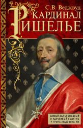 Кардинал Ришелье. Самый дальновидный и удачливый политик у трона Людовика ХIII