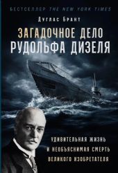 Загадочное дело Рудольфа Дизеля: Удивительная жизнь и необъяснимая смерть великого изобретателя