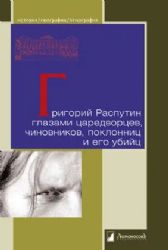 Григорий Распутин глазами царедворцев,чиновников,поклонниц и его убийц