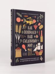 Как появился наш съедобный мир: Захватывающая история еды от картошки до шампанского