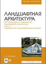Ландшафтная архитектура. АРТ-ландшафты в современной ландшафтной архитектуре. Часть 1. Современная ландшафтная архитектура. Учебное пособие для вузов