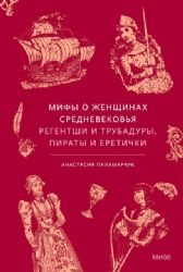 Мифы о женщинах Средневековья. Регентши и трубадуры, пираты и еретички