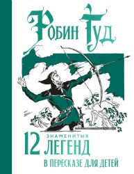 Робин Гуд. 12 знаменитых легенд в пересказе для детей