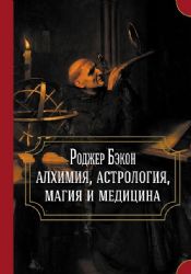 Роджер Бэкон: алхимия, астрология, магия и медицина сборник