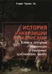 История инквизиции в Средние века: монография : в 3 книгах. Книга вторая. Инквизиция в различных христианских землях