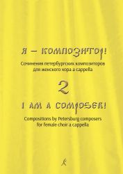Я композитор. Сочинения петербургских композиторов для женского хора a cappella. Составитель С. В. Екимов. Выпуск 2