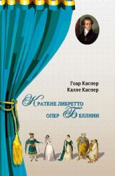 Краткие либретто опер Беллини. В изложении и с комментариями двух писателей