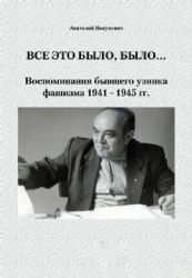ВСЕ ЭТО БЫЛО, БЫЛО... Воспоминания бывшего узника фашизма 1941 - 1945 гг.(Книга с дарственной надписью автора)  (Книга не новая, но в отличном состоянии)
