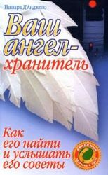 Ваш ангел-хранитель. Как его найти и услышать его советы