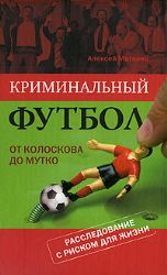 Криминальный футбол : от Колоскова до Мутко. Расследование с риском для жизни