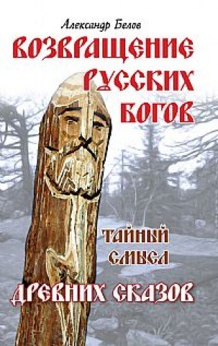 Возвращение русских богов. 4-е изд. Тайный смысл древних сказов
