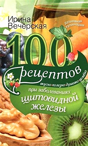 100 рецептов при заболеваниях щитовидной железы