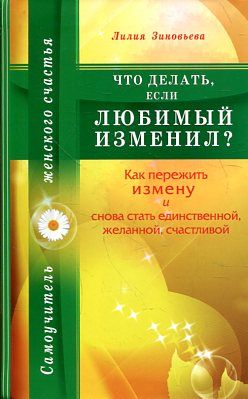 Что делать,если любимый изменил?Как пережить измену и снова стать единственной,желанной
