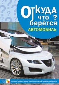 Откуда что берется. Автомобиль. Наглядно-дидактическое пособие для детей младшего возраста