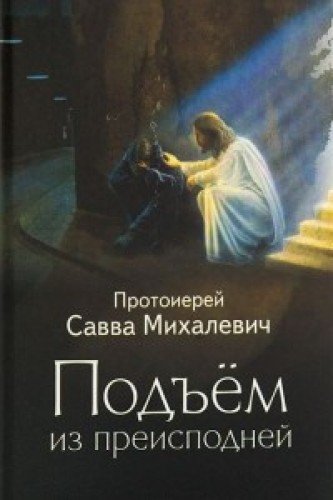 Подъем из преисподней. Протоиерей Савва Михалевич