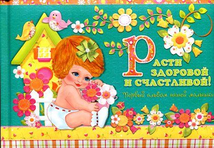 Расти здоровой и счастливой! Первый альбом нашей малышки