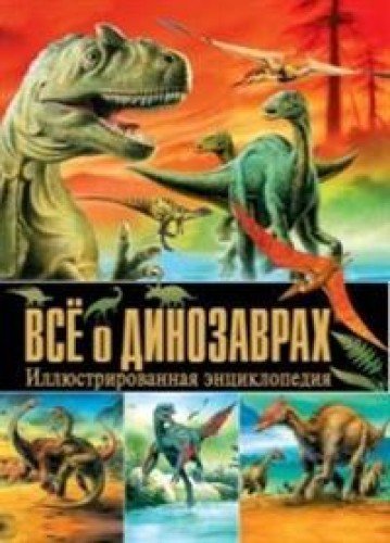 Всё о динозаврах. Иллюстрированная энциклопедия