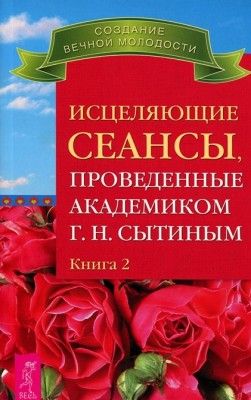 Исцеляющие сеансы, проведенные академикомГ.Н.Сытиным. Кн.2