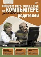 Цифровое фото, видео и звук на компьютере для ваших родителей (+CD)