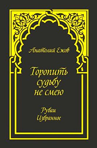 Торопить судьбу не смею.Рубаи.Избранное