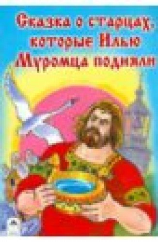 Сказка о старцах, которые Илью муромца подняли