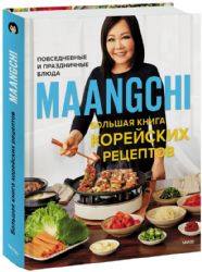 Maangchi. Большая книга корейских рецептов. Повседневные и праздничные блюда