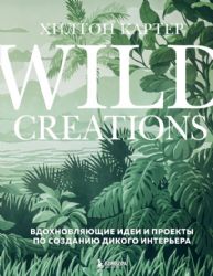 Wild Creations. Вдохновляющие идеи и проекты по созданию дикого интерьера
