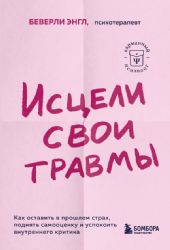 Исцели свои травмы. Как оставить в прошлом страх, поднять самооценку и успокоить внутреннего критика