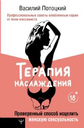 Терапия наслаждения. Проверенный способ исцелить женскую сексуальность. Профессиональные советы влюбленным парам от йони-массажиста