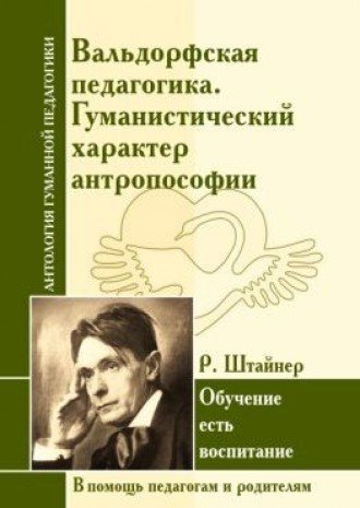 АнтологияГуманнойПедагогики. Вальдорфская педагогика. Гуманистический характер антропософии. Р. Штайнер