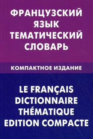 Французский язык. Тематический словарь. Компактное издание