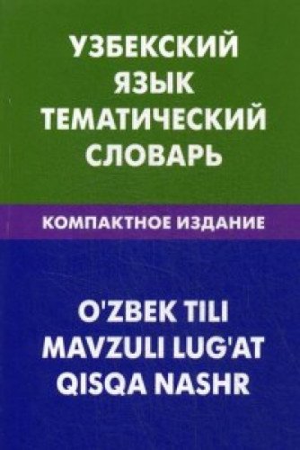 Узбекский язык. Тематический словарь. Компактное издание. 10000 слов. С транскрипцией узбекских слов. С русским и узбекским указателями. 2-е изд