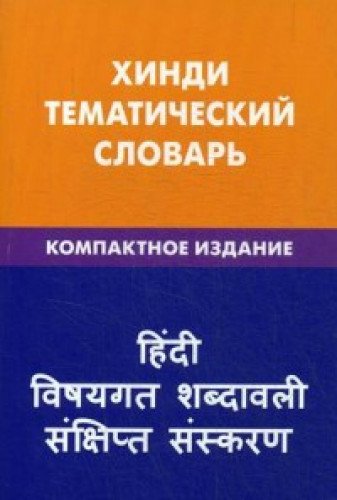 Хинди. Тематический словарь. Компактное издание. 10000 слов. С транскрипцией слов на хинди. С указателями русских слов и слов на хинди. 2-е изд