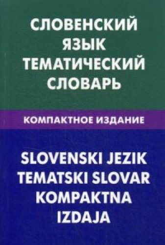 Словенский язык. Тематический словарь. Компактное издание. 10000 слов. С транскрипцией словенских слов. С русским и словенским указателями. 2-е изд