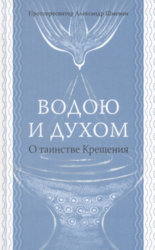 Водою и духом. О таинстве Крещения.М.: ГРАНАТ